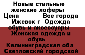 Новые стильные , женские лоферы. › Цена ­ 5 800 - Все города, Ижевск г. Одежда, обувь и аксессуары » Женская одежда и обувь   . Калининградская обл.,Светловский городской округ 